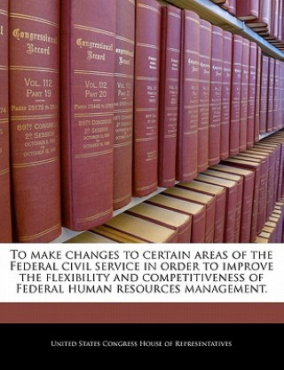 Carte To make changes to certain areas of the Federal civil service in order to improve the flexibility and competitiveness of Federal human resources manag 