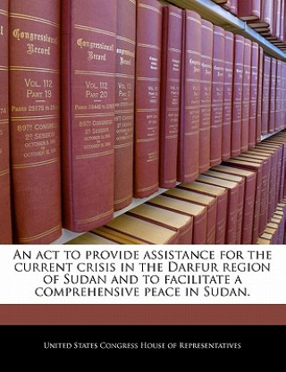 Kniha An act to provide assistance for the current crisis in the Darfur region of Sudan and to facilitate a comprehensive peace in Sudan. 