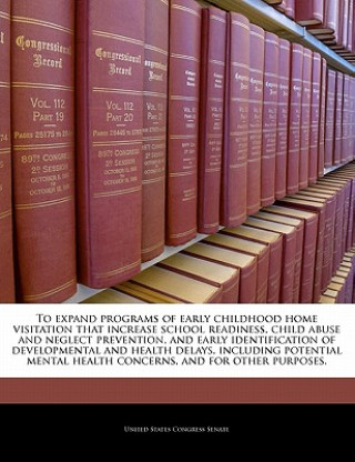 Kniha To expand programs of early childhood home visitation that increase school readiness, child abuse and neglect prevention, and early identification of 