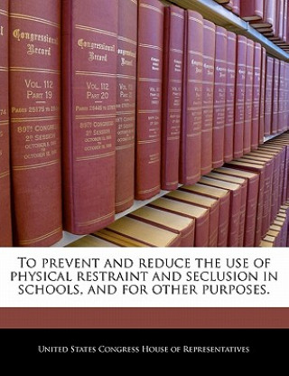 Könyv To prevent and reduce the use of physical restraint and seclusion in schools, and for other purposes. 
