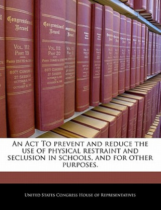 Книга An Act To prevent and reduce the use of physical restraint and seclusion in schools, and for other purposes. 