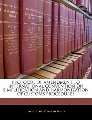 Kniha PROTOCOL OF AMENDMENT TO INTERNATIONAL CONVENTION ON SIMPLIFICATION AND HARMONIZATION OF CUSTOMS PROCEDURES 