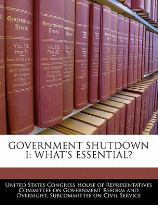Kniha GOVERNMENT SHUTDOWN I: WHAT'S ESSENTIAL? United States Congress House of Represen