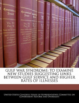 Buch GULF WAR SYNDROME: TO EXAMINE NEW STUDIES SUGGESTING LINKS BETWEEN GULF SERVICE AND HIGHER RATES OF ILLNESSES 