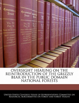 Buch OVERSIGHT HEARING ON THE REINTRODUCTION OF THE GRIZZLY BEAR IN THE PUBLIC DOMAIN NATIONAL FORESTS 