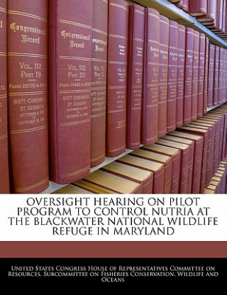 Book OVERSIGHT HEARING ON PILOT PROGRAM TO CONTROL NUTRIA AT THE BLACKWATER NATIONAL WILDLIFE REFUGE IN MARYLAND 