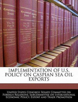 Buch IMPLEMENTATION OF U.S. POLICY ON CASPIAN SEA OIL EXPORTS 