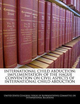 Kniha INTERNATIONAL CHILD ABDUCTION: IMPLEMENTATION OF THE HAGUE CONVENTION ON CIVIL ASPECTS OF INTERNATIONAL CHILD ABDUCTION 