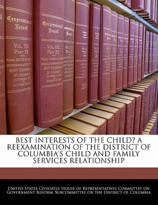 Kniha BEST INTERESTS OF THE CHILD? A REEXAMINATION OF THE DISTRICT OF COLUMBIA'S CHILD AND FAMILY SERVICES RELATIONSHIP 