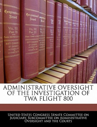 Kniha ADMINISTRATIVE OVERSIGHT OF THE INVESTIGATION OF TWA FLIGHT 800 