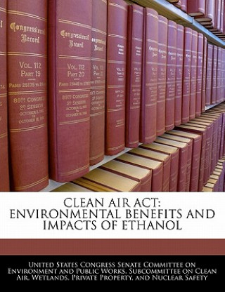 Kniha CLEAN AIR ACT: ENVIRONMENTAL BENEFITS AND IMPACTS OF ETHANOL 