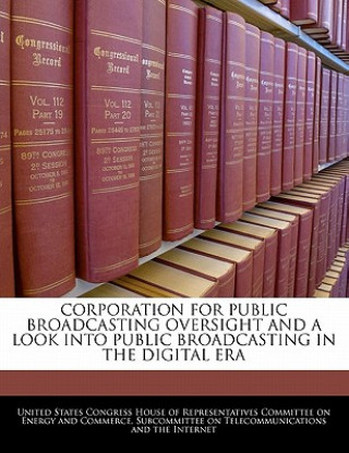 Kniha CORPORATION FOR PUBLIC BROADCASTING OVERSIGHT AND A LOOK INTO PUBLIC BROADCASTING IN THE DIGITAL ERA 