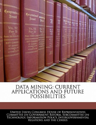 Book DATA MINING: CURRENT APPLICATIONS AND FUTURE POSSIBILITIES United States Congress House of Represen