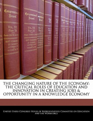 Buch THE CHANGING NATURE OF THE ECONOMY: THE CRITICAL ROLES OF EDUCATION AND INNOVATION IN CREATING JOBS & OPPORTUNITY IN A KNOWLEDGE ECONOMY 