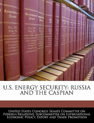 Книга U.S. ENERGY SECURITY: RUSSIA AND THE CASPIAN 