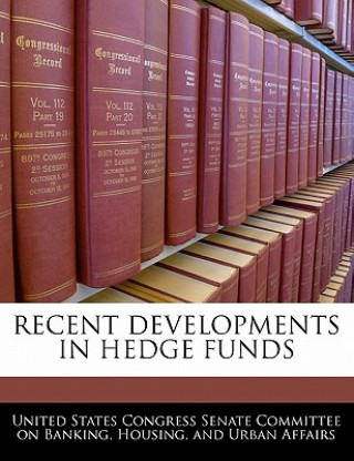 Kniha RECENT DEVELOPMENTS IN HEDGE FUNDS United States Congress Senate Committee