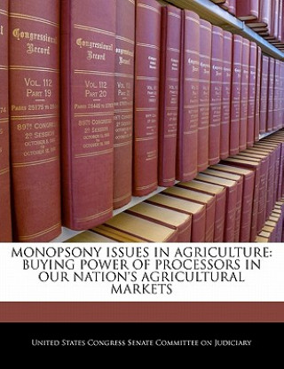 Książka MONOPSONY ISSUES IN AGRICULTURE: BUYING POWER OF PROCESSORS IN OUR NATION'S AGRICULTURAL MARKETS 