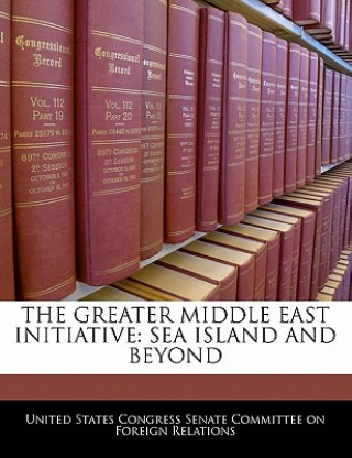 Boek THE GREATER MIDDLE EAST INITIATIVE: SEA ISLAND AND BEYOND United States Congress Senate Committee