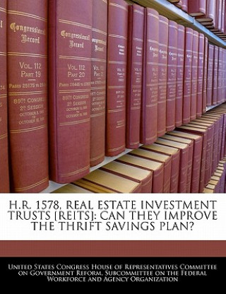 Книга H.R. 1578, REAL ESTATE INVESTMENT TRUSTS [REITS]: CAN THEY IMPROVE THE THRIFT SAVINGS PLAN? 