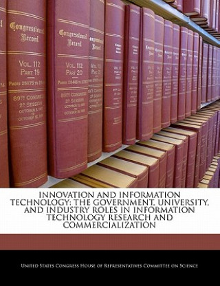 Książka INNOVATION AND INFORMATION TECHNOLOGY: THE GOVERNMENT, UNIVERSITY, AND INDUSTRY ROLES IN INFORMATION TECHNOLOGY RESEARCH AND COMMERCIALIZATION 