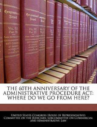 Libro THE 60TH ANNIVERSARY OF THE ADMINISTRATIVE PROCEDURE ACT: WHERE DO WE GO FROM HERE? 