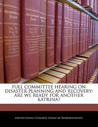 Książka FULL COMMITTEE HEARING ON DISASTER PLANNING AND RECOVERY: ARE WE READY FOR ANOTHER KATRINA? 