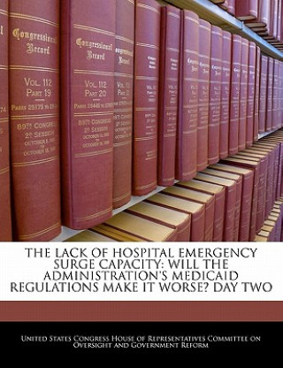 Knjiga THE LACK OF HOSPITAL EMERGENCY SURGE CAPACITY: WILL THE ADMINISTRATION'S MEDICAID REGULATIONS MAKE IT WORSE? DAY TWO 