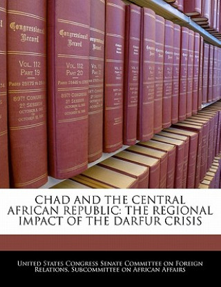 Könyv CHAD AND THE CENTRAL AFRICAN REPUBLIC: THE REGIONAL IMPACT OF THE DARFUR CRISIS 