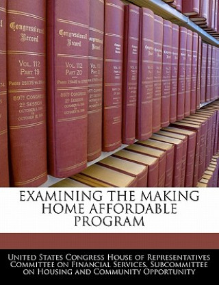 Книга EXAMINING THE MAKING HOME AFFORDABLE PROGRAM United States Congress House of Represen