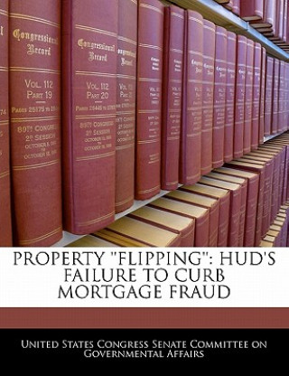 Książka PROPERTY ''FLIPPING'': HUD'S FAILURE TO CURB MORTGAGE FRAUD 