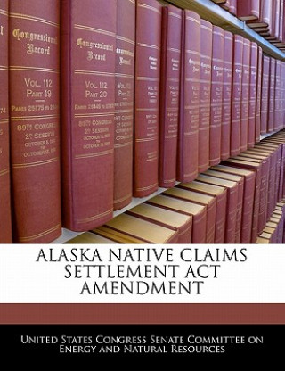 Buch ALASKA NATIVE CLAIMS SETTLEMENT ACT AMENDMENT United States Congress Senate Committee