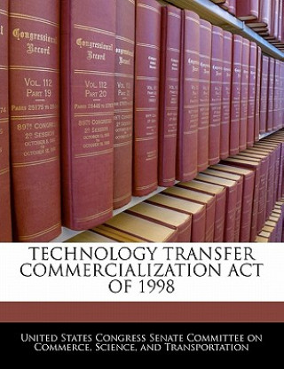 Kniha TECHNOLOGY TRANSFER COMMERCIALIZATION ACT OF 1998 