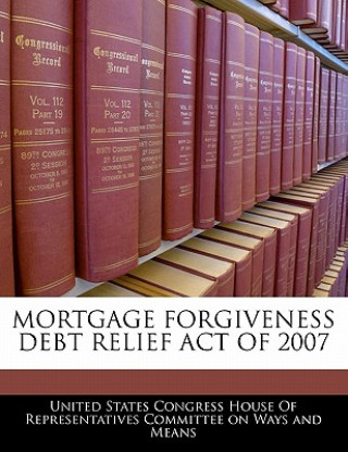 Książka MORTGAGE FORGIVENESS DEBT RELIEF ACT OF 2007 