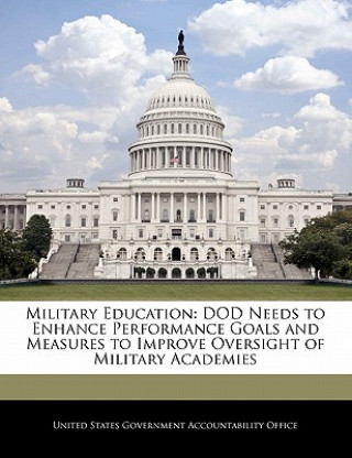 Książka Military Education: DOD Needs to Enhance Performance Goals and Measures to Improve Oversight of Military Academies 