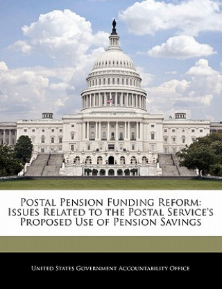 Kniha Postal Pension Funding Reform: Issues Related to the Postal Service's Proposed Use of Pension Savings 