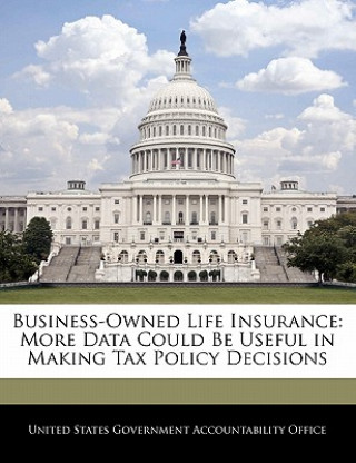 Книга Business-Owned Life Insurance: More Data Could Be Useful in Making Tax Policy Decisions 