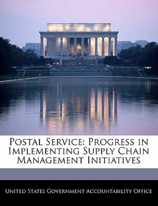 Knjiga Postal Service: Progress in Implementing Supply Chain Management Initiatives United States Government Accountability