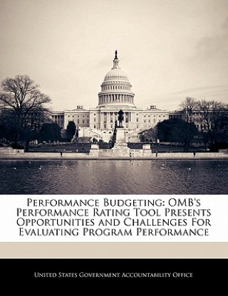 Livre Performance Budgeting: OMB's Performance Rating Tool Presents Opportunities and Challenges For Evaluating Program Performance 