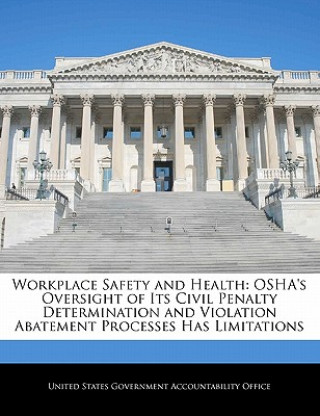 Kniha Workplace Safety and Health: OSHA's Oversight of Its Civil Penalty Determination and Violation Abatement Processes Has Limitations 