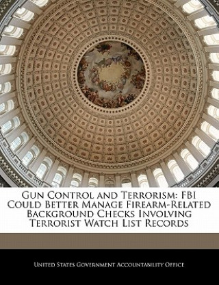 Kniha Gun Control and Terrorism: FBI Could Better Manage Firearm-Related Background Checks Involving Terrorist Watch List Records 