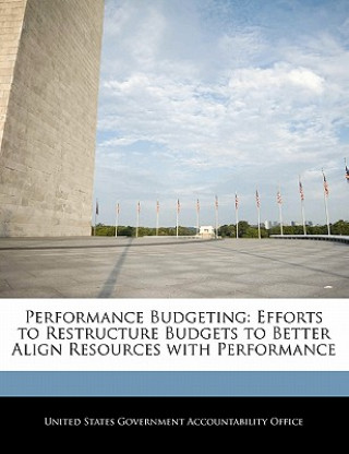 Livre Performance Budgeting: Efforts to Restructure Budgets to Better Align Resources with Performance 