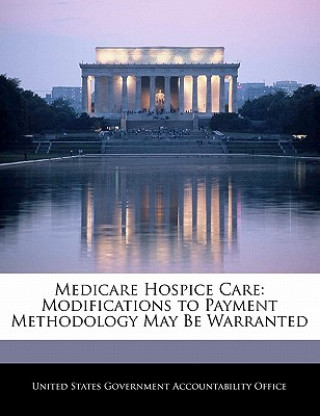 Könyv Medicare Hospice Care: Modifications to Payment Methodology May Be Warranted 