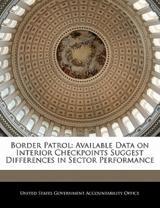 Könyv Border Patrol: Available Data on Interior Checkpoints Suggest Differences in Sector Performance 