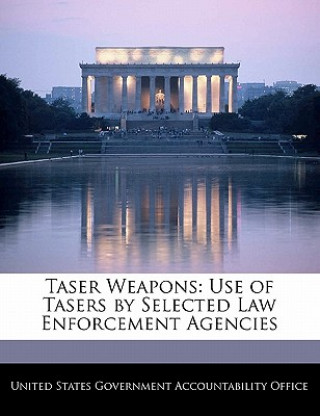Kniha Taser Weapons: Use of Tasers by Selected Law Enforcement Agencies 