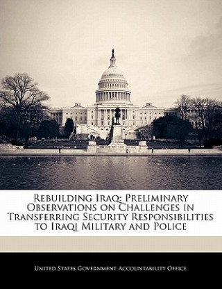 Carte Rebuilding Iraq: Preliminary Observations on Challenges in Transferring Security Responsibilities to Iraqi Military and Police 