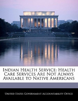 Kniha Indian Health Service: Health Care Services Are Not Always Available to Native Americans 