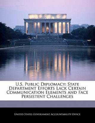 Kniha U.S. Public Diplomacy: State Department Efforts Lack Certain Communication Elements and Face Persistent Challenges 
