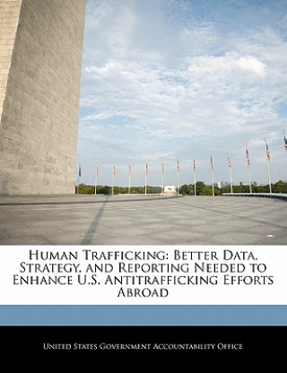 Kniha Human Trafficking: Better Data, Strategy, and Reporting Needed to Enhance U.S. Antitrafficking Efforts Abroad 