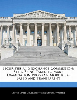 Книга Securities and Exchange Commission: Steps Being Taken to Make Examination Program More Risk-Based and Transparent United States Government Accountability