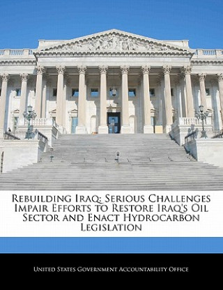 Carte Rebuilding Iraq: Serious Challenges Impair Efforts to Restore Iraq's Oil Sector and Enact Hydrocarbon Legislation 